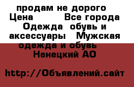 продам не дорого › Цена ­ 700 - Все города Одежда, обувь и аксессуары » Мужская одежда и обувь   . Ненецкий АО